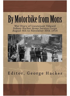 By Motorbike from Mons: War Diary of Lieutenant Edward Sidney Hacker Army Service Corps August 4th to November 30th 1914