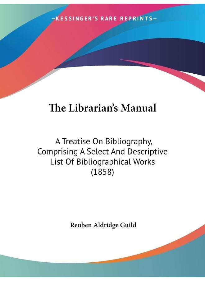 The Librarian's Manual: A Treatise On Bibliography, Comprising A Select And Descriptive List Of Bibliographical Works (1858) 