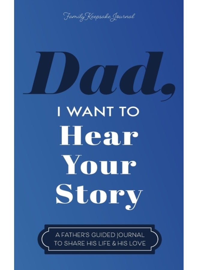 Dad, I Want to Hear Your Story : A Father's Guided Journal to Share His Life & His Love
