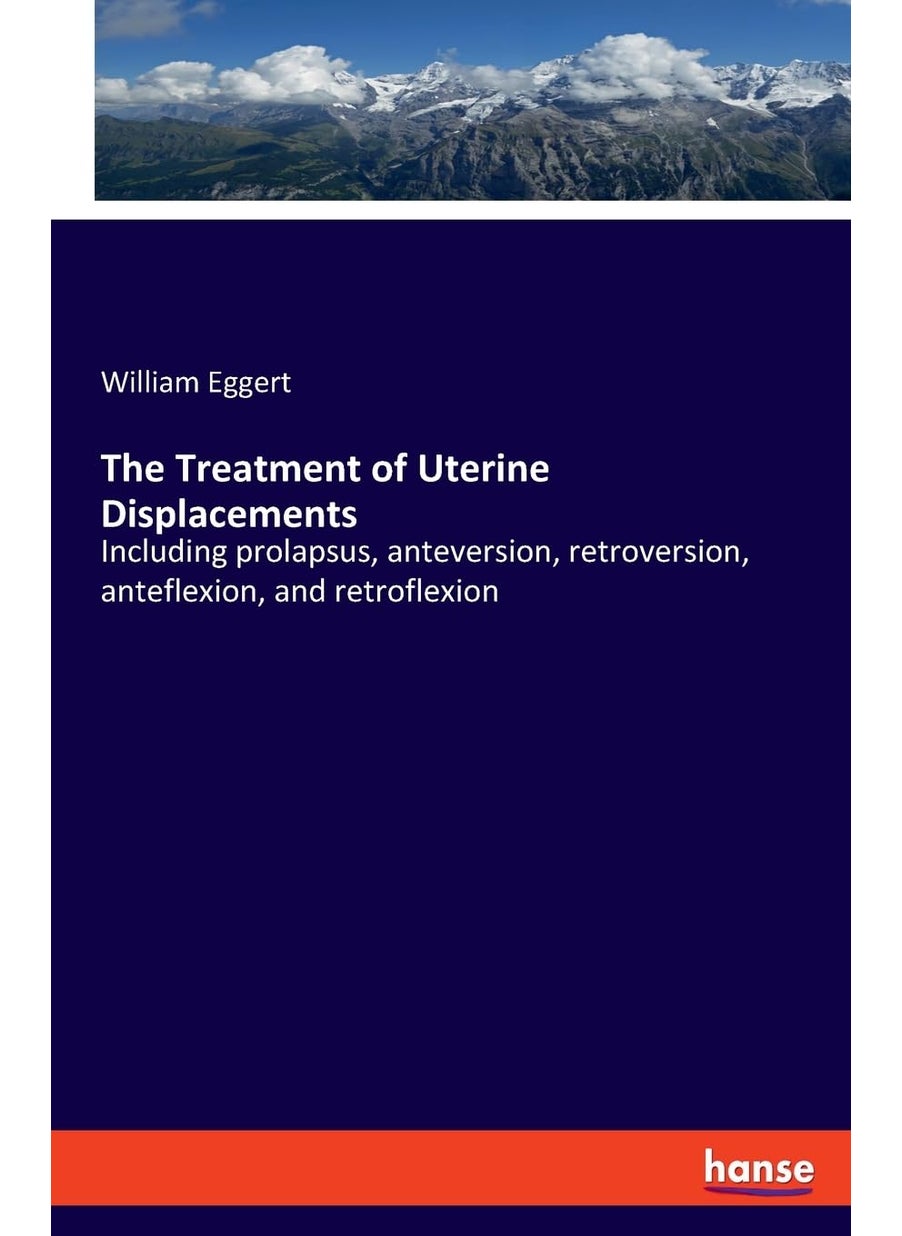 The Treatment of Uterine Displacements: Including prolapsus, anteversion, retroversion, anteflexion, and retroflexion  - Image 1