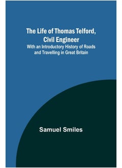 The Life of Thomas Telford, Civil Engineer: With an Introductory History of Roads and Travelling in Great Britain 