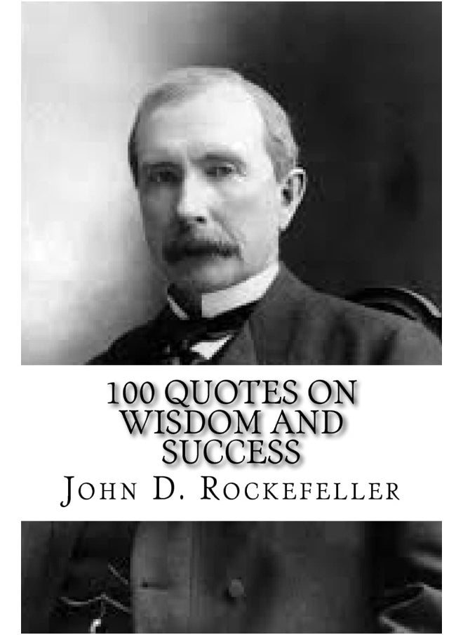 CREATESPACE John D. Rockefeller: 100 Quotes on Wisdom and Success
