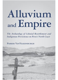 Alluvium and Empire: The Archaeology of Colonial Resettlement and Indigenous Persistence on Peru's North Coast 