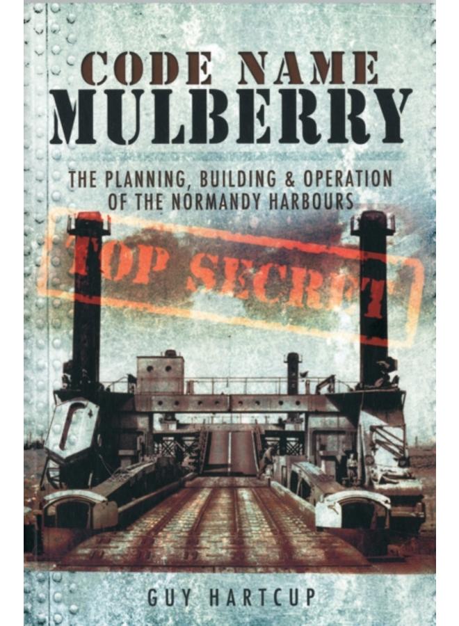 Code Name Mulberry: the Planning Building and Operation of the Normandy Harbours