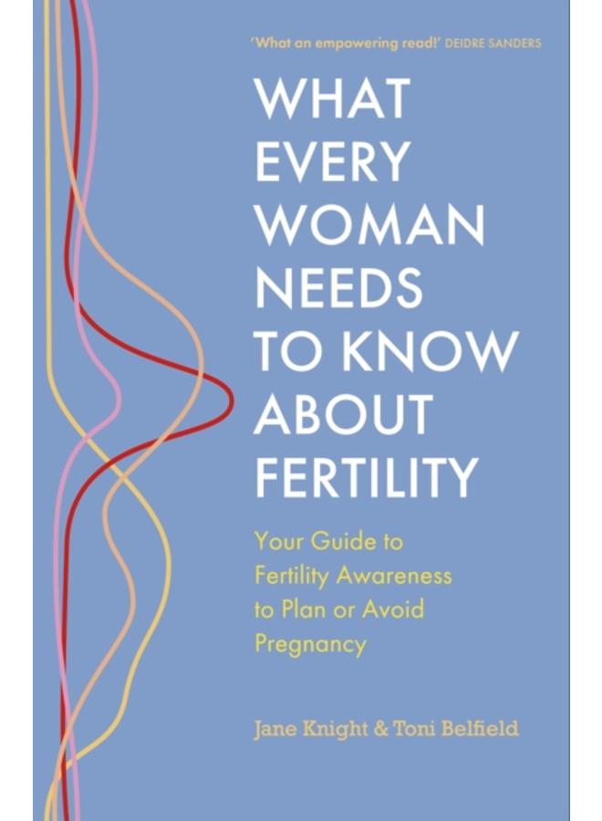 What Every Woman Needs to Know About Fertility : Your Guide to Fertility Awareness to Plan or Avoid Pregnancy 