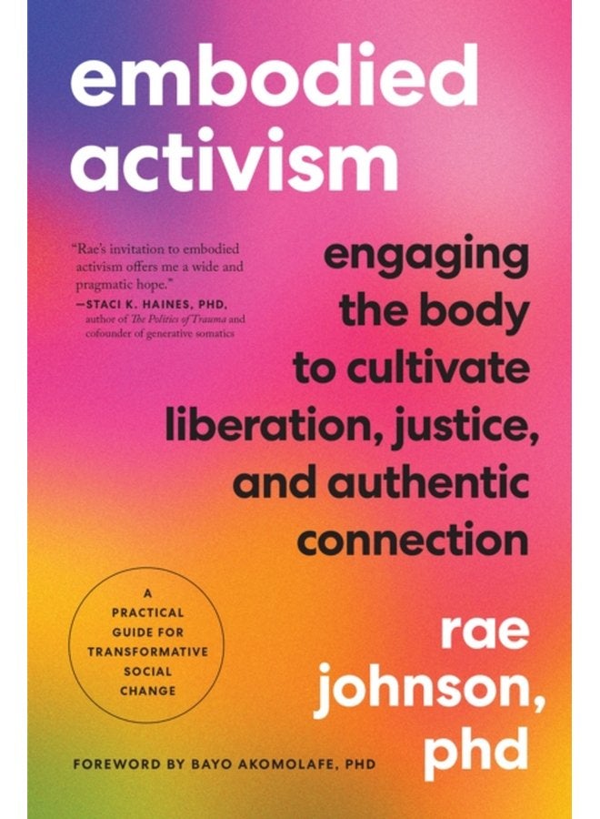 Embodied Activism Engaging the Body to Cultivate Liberation Justice and Authentic Connection A Practical Guide for Transformative Social Change - Paperback