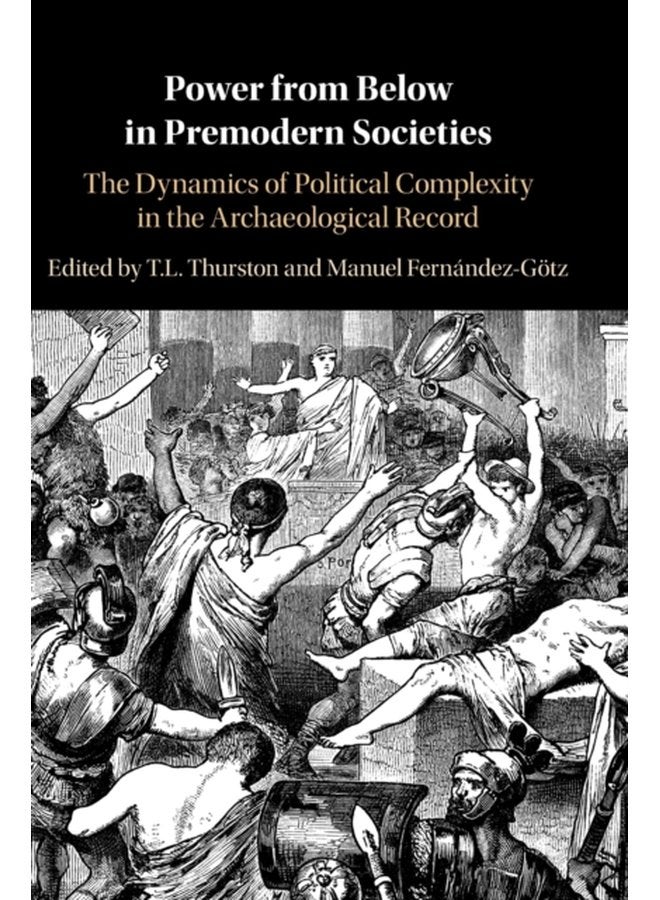 Power from Below in Premodern Societies The Dynamics of Political Complexity in the Archaeological Record - Hardback