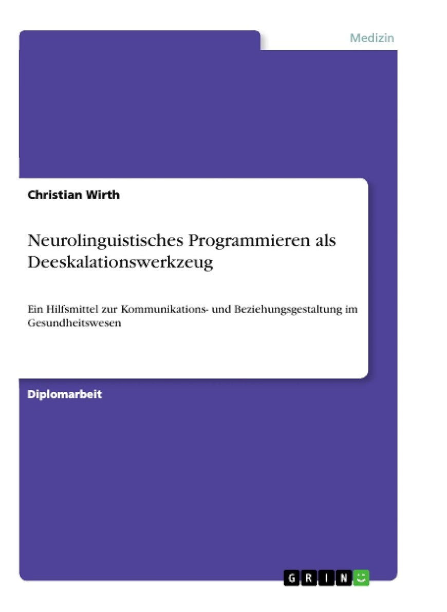 Neurolinguistisches Programmieren als Deeskalationswerkzeug: Ein Hilfsmittel zur Kommunikations- und Beziehungsgestaltung im Gesundheitswesen 