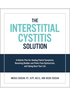 The Interstitial Cystitis Solution: A Holistic Plan for Healing Painful Symptoms, Resolving Bladder and Pelvic Floor Dysfunction, and Taking Back Your Life 