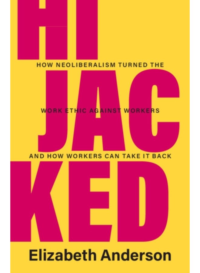 Hijacked How Neoliberalism Turned the Work Ethic against Workers and How Workers Can Take It Back - Hardback