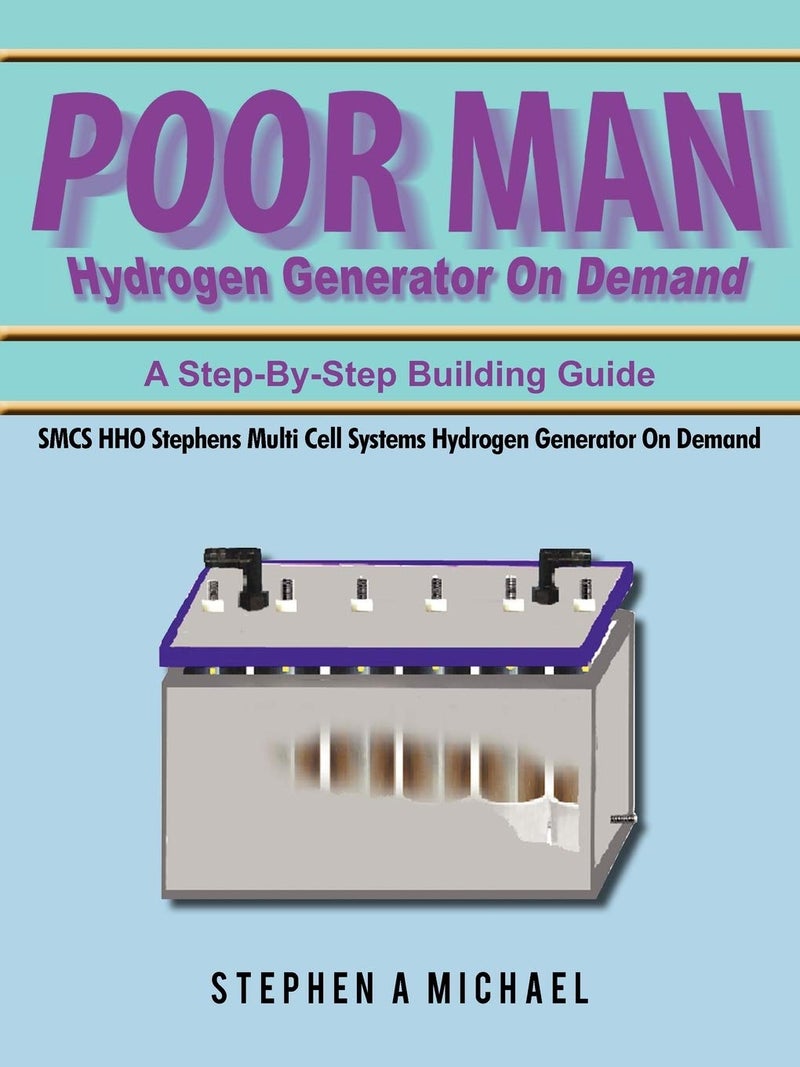 Authorhouse Poor Man Hydrogen Generator On Demand: SMCS HHO Stephens Multi Cell Systems Hydrogen Generator On Demand