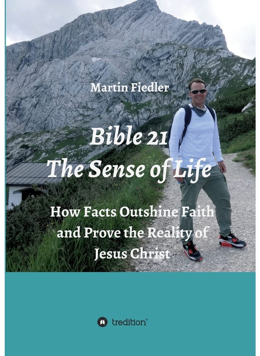 Bible 21 - The Sense of Life: How Facts Outshine Faith and Prove the Reality of Jesus Christ 