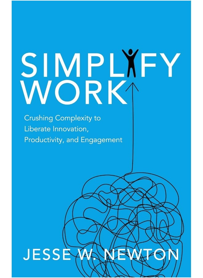Simplify Work: Crushing Complexity to Liberate Innovation, Productivity, and Engagement 
