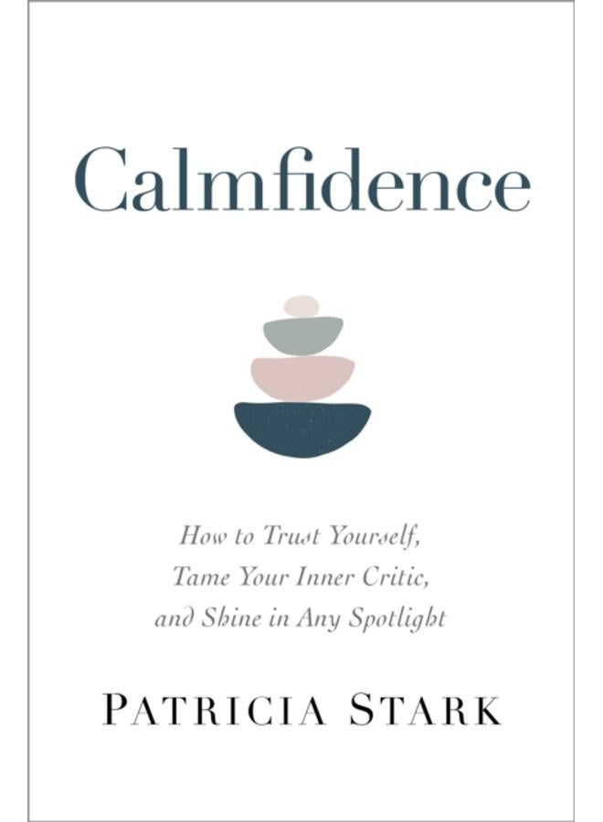 Calmfidence : How to Trust Yourself, Tame Your Inner Critic, and Shine in Any Spotlight