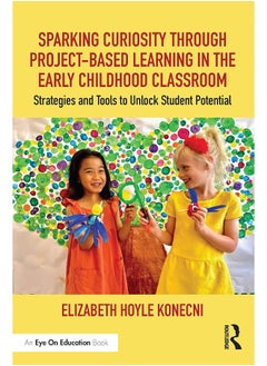 Sparking Curiosity through Project-Based Learning in the Early Childhood Classroom: Strategies and Tools to Unlock Student Potential