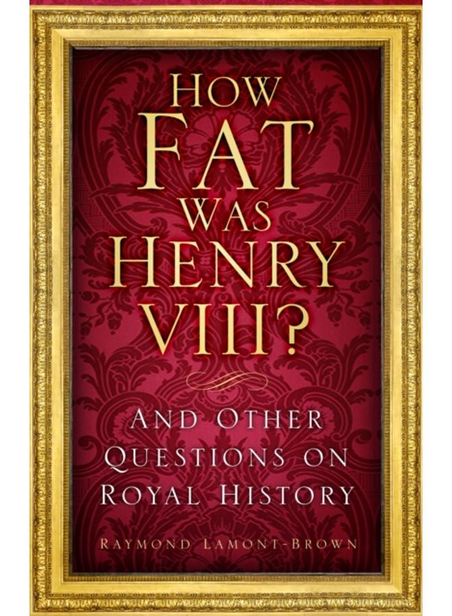 How Fat Was Henry VIII? : And Other Questions on Royal History 