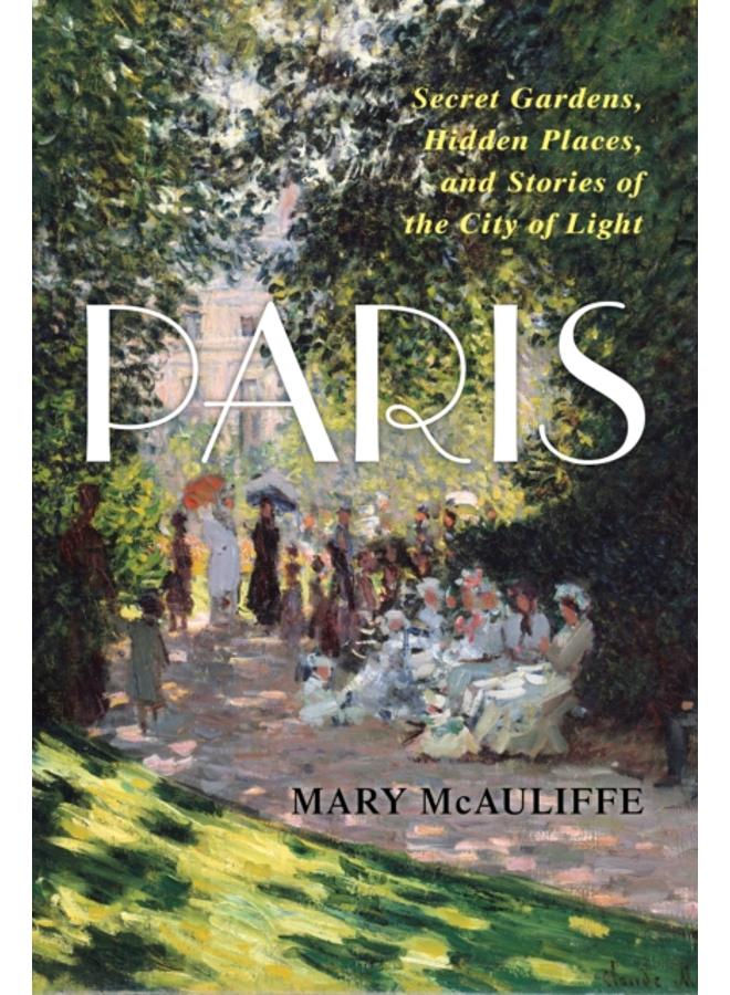 Paris : Secret Gardens, Hidden Places, and Stories of the City of Light 