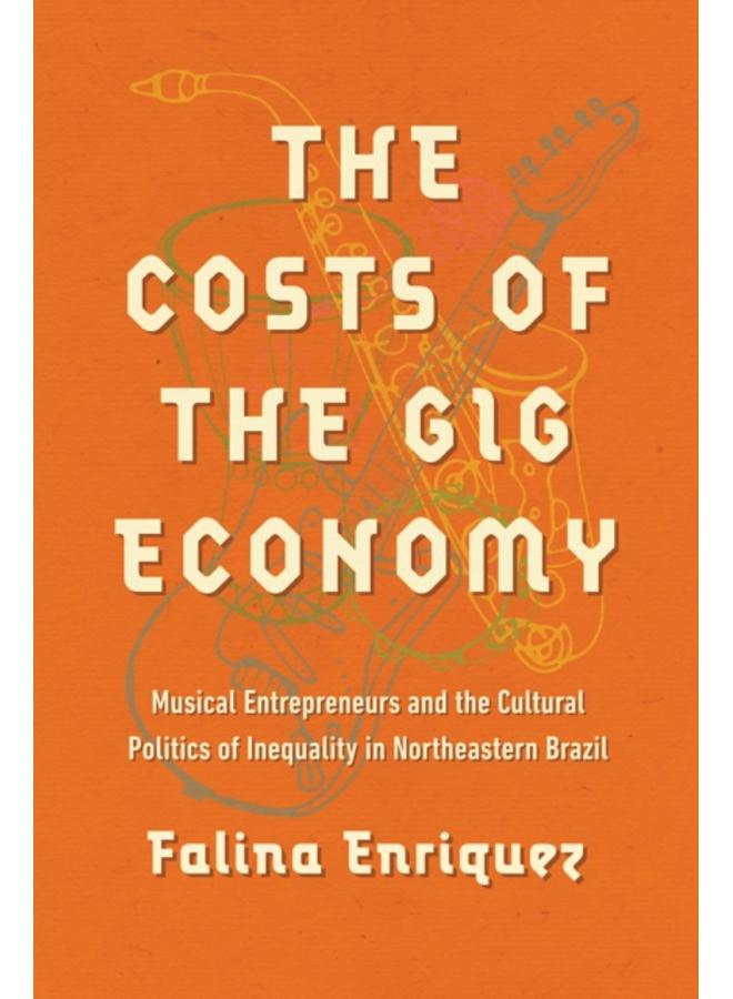 The Costs of the Gig Economy : Musical Entrepreneurs and the Cultural Politics of Inequality in Northeastern Brazil