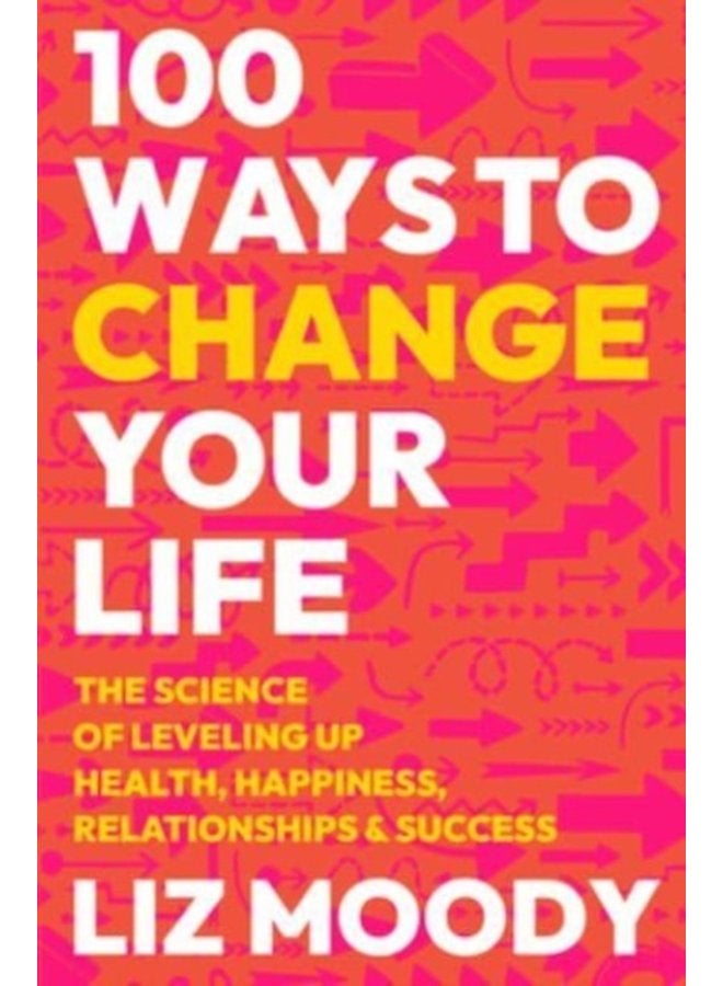100 Ways to Change Your Life The Science of Leveling Up Health Happiness Relationships Success - Hardback