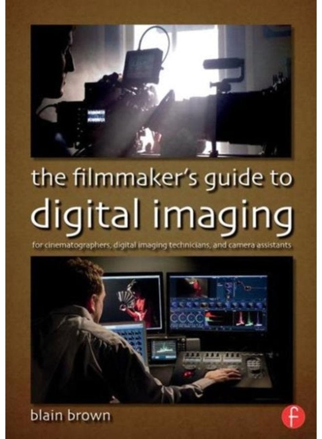 The Filmmaker s Guide to Digital Imaging for Cinematographers Digital Imaging Technicians and Camera Assistants - Paperback