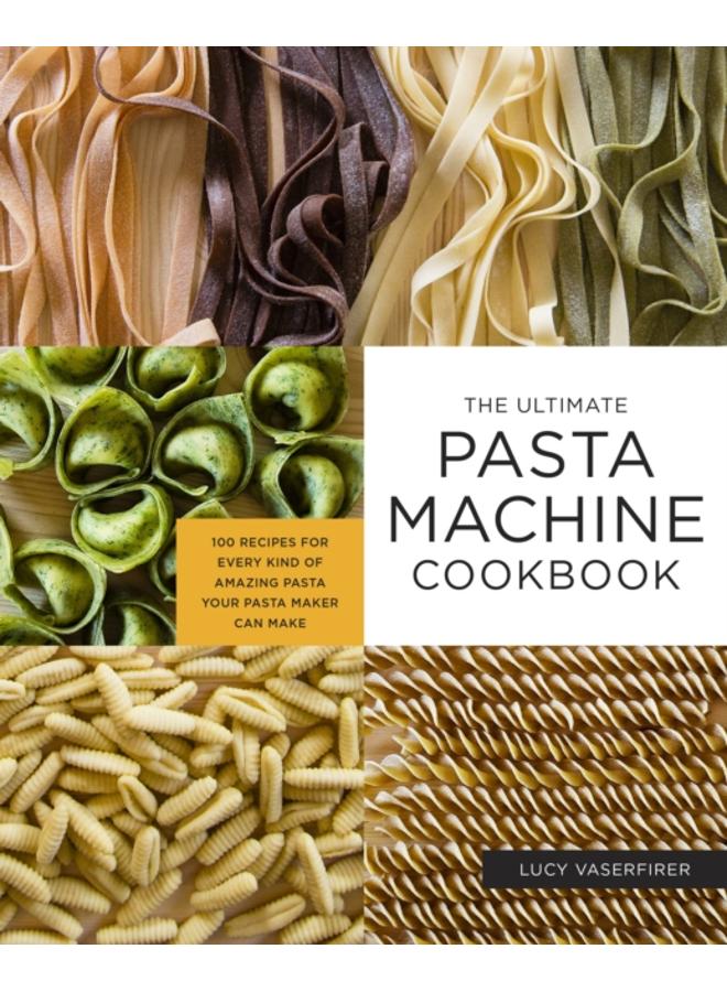 The Ultimate Pasta Machine Cookbook : 100 Recipes for Every Kind of Amazing Pasta Your Pasta Maker Can Make 