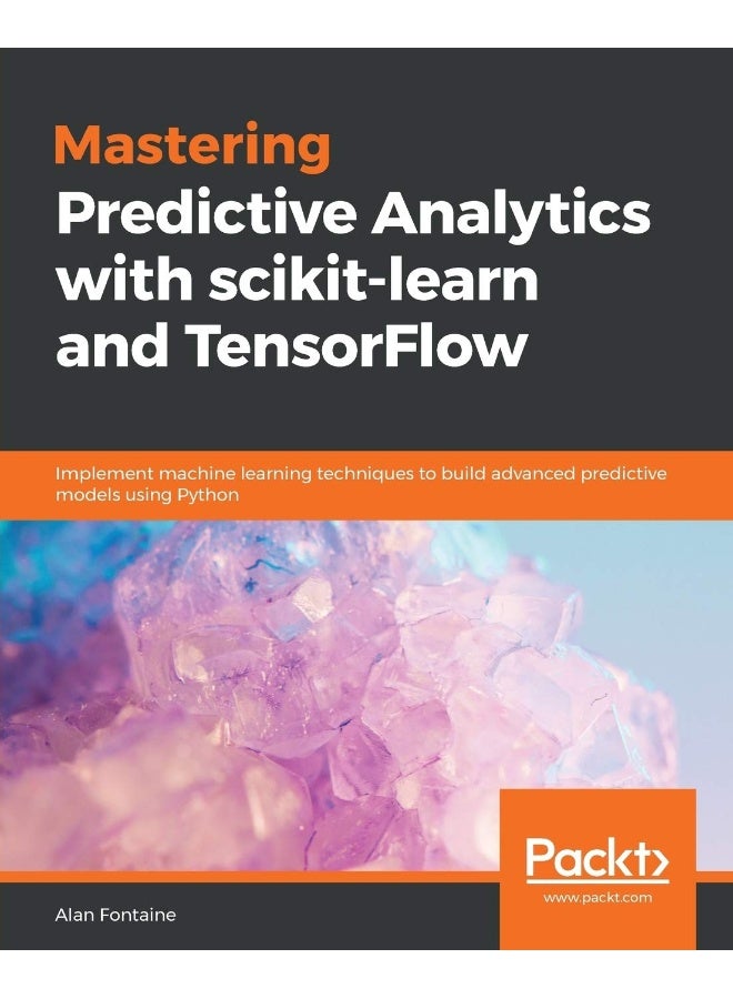 Mastering Predictive Analytics with scikit-learn and TensorFlow: Implement machine learning techniques to build advanced predictive models using Python