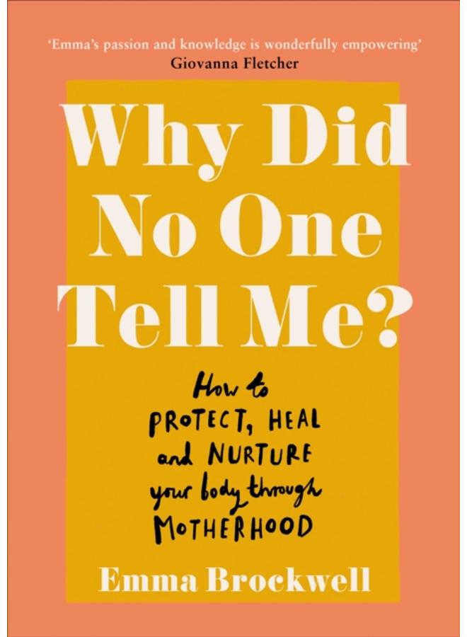 Why Did No One Tell Me? : How to Protect Heal and Nurture Your Body Through Motherhood 