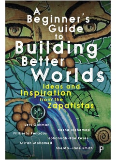A Beginner's Guide to Building Better Worlds: Ideas and Inspiration from the Zapatistas 
