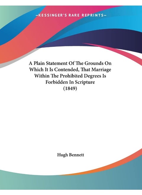 A Plain Statement Of The Grounds On Which It Is Contended, That Marriage Within The Prohibited Degrees Is Forbidden In Scripture (1849)