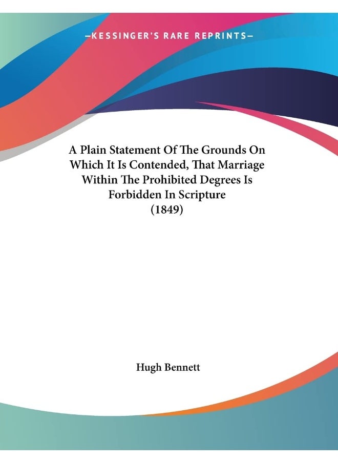 A Plain Statement Of The Grounds On Which It Is Contended, That Marriage Within The Prohibited Degrees Is Forbidden In Scripture (1849) 