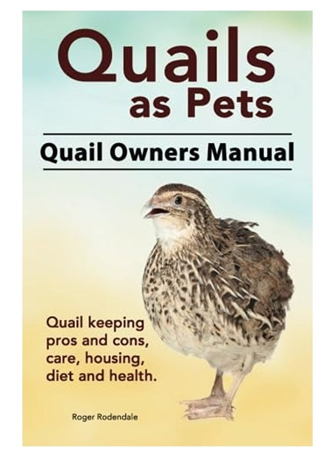 Quails As Pets Quail Owners Manual Quail Keeping Pros And Cons Care Housing Diet And Health 