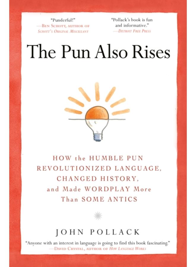 The Pun Also Rises : How the Humble Pun Revolutionized Language, Changed History, and Made Wordplay More Than Some Antics 