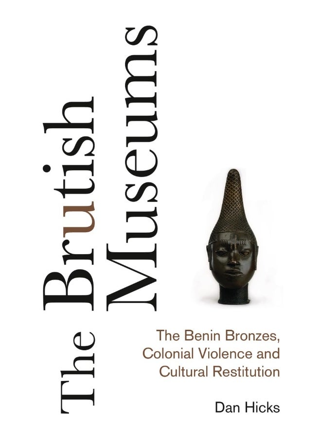The Brutish Museums: The Benin Bronzes, Colonial Violence and Cultural Restitution 