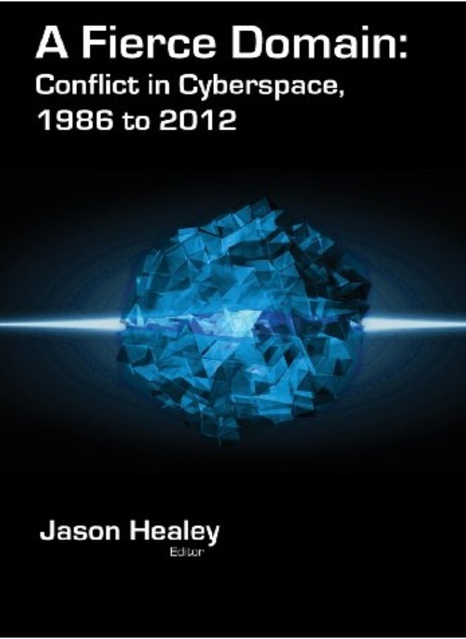 A Fierce Domain Conflict In Cyberspace 1986 To 2012 by Healey, Jason (Atlantic Council of the United States Washington D C) - Grindal, Karl Hardcover 