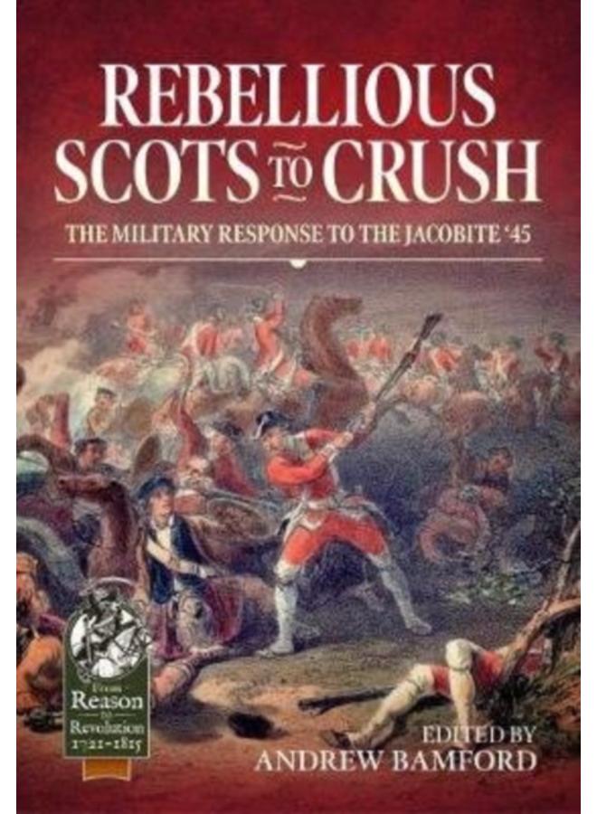 Rebellious Scots to Crush : The Military Response to the Jacobite '45 