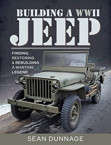 Building A Wwii Jeep Finding Restoring And Rebuilding A Wartime Legend 