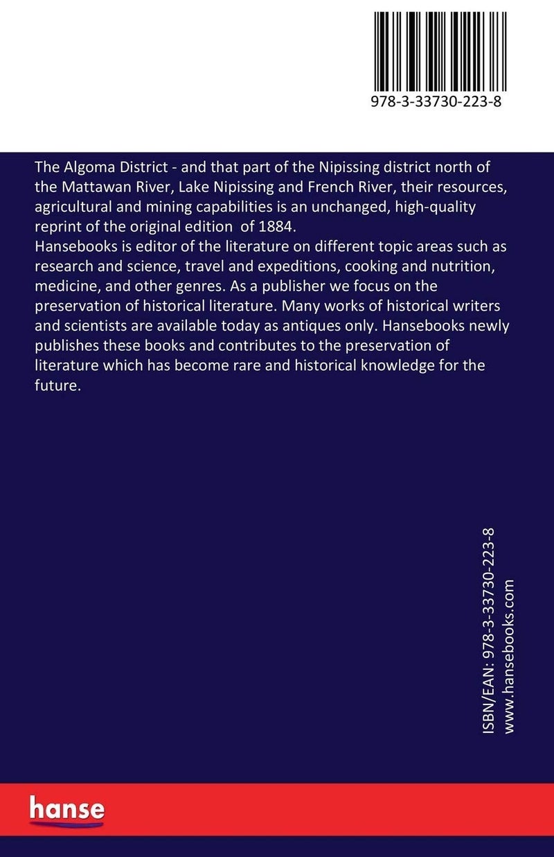 The Algoma District: and that part of the Nipissing district north of the Mattawan River, Lake Nipissing and French River, their resources, agricultural and mining capabilities