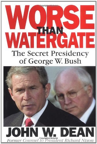 Worse Than Watergate The Secret Presidency Of George W Bush 