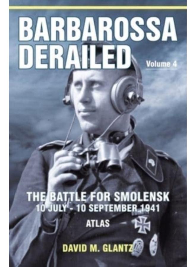 Barbarossa Derailed: The Battle for Smolensk 10 July-10 September 1941 Volume 4 : Atlas 