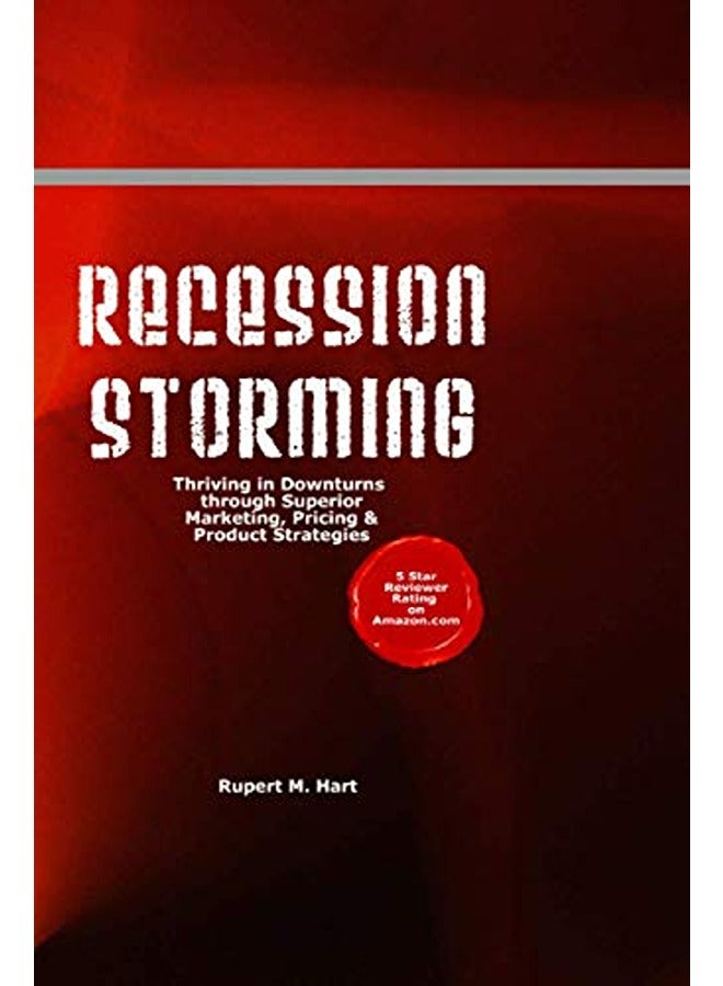 Recession Storming: Thriving In Downturns Through Superior Marketing, Pricing And Product Strategies