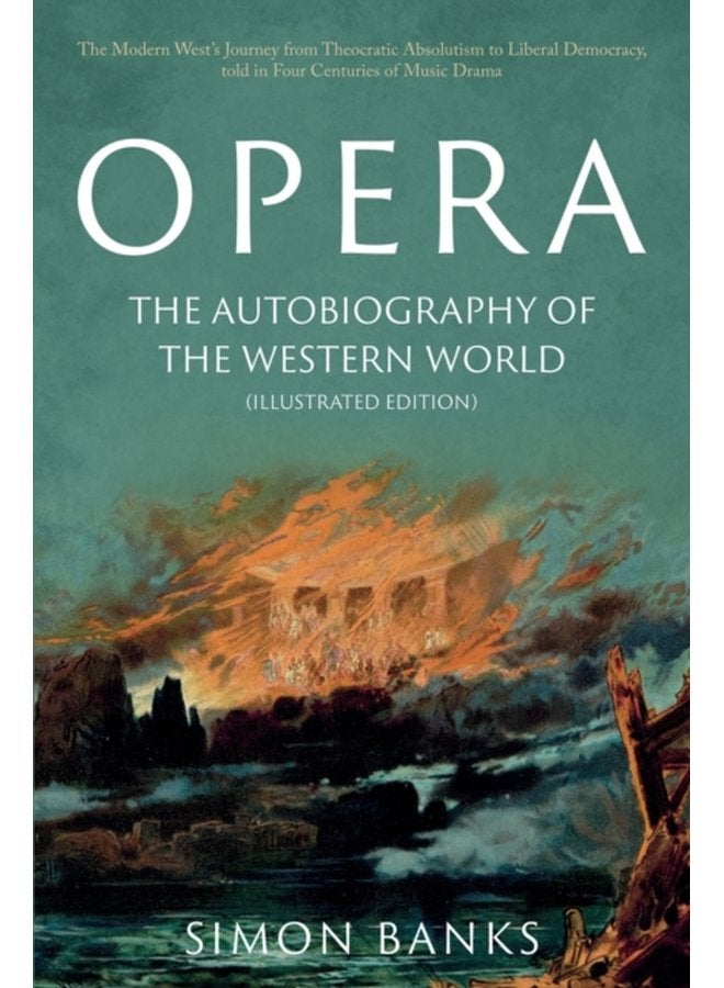 Opera The Autobiography of the Western World Illustrated Edition From theocratic absolutism to liberal democracy in four centuries of music drama - Paperback