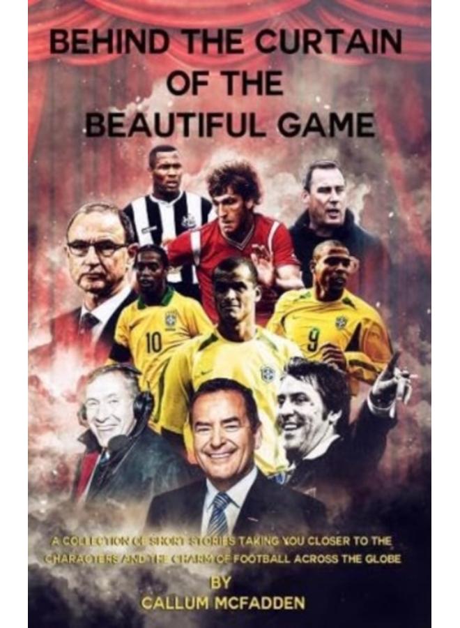 Behind the Curtain of the Beautiful Game : A collection of short stories taking you closer to the characters and the charm of football across the globe 