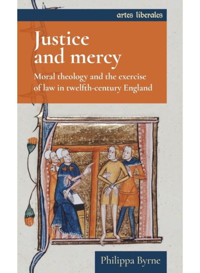 Justice and Mercy : Moral Theology and the Exercise of Law in Twelfth-Century England 