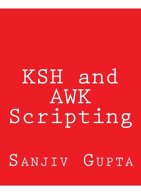 KSH and AWK Scripting: Mastering Shell Scripting For Unix and Linux Envir