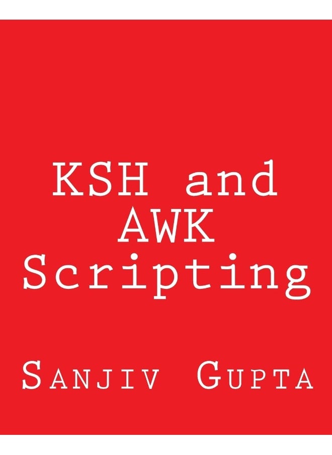 KSH and AWK Scripting: Mastering Shell Scripting For Unix and Linux Envir