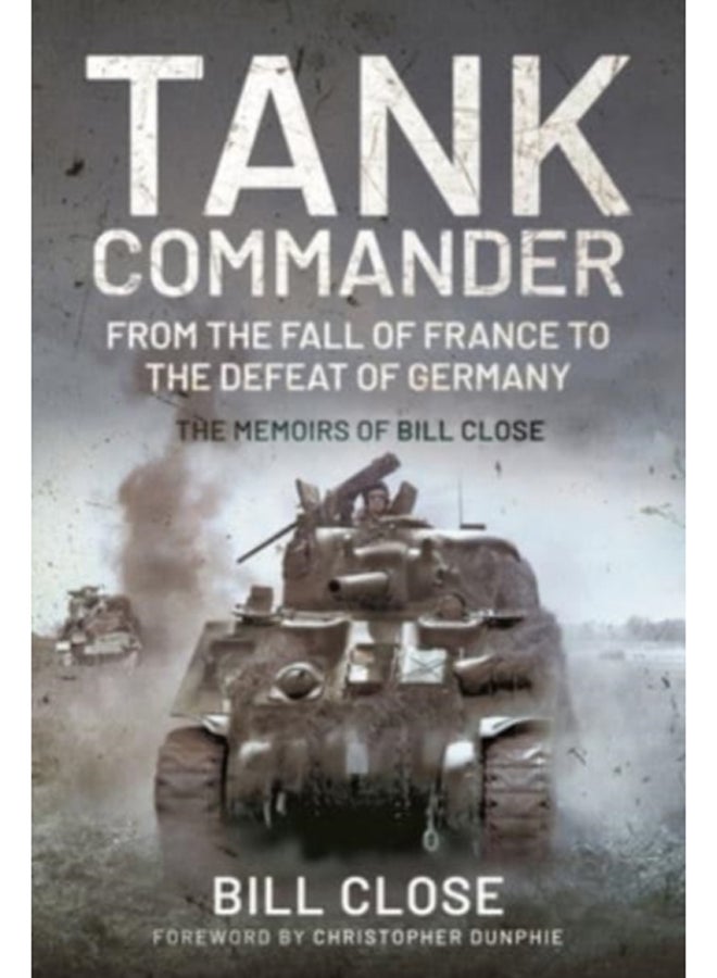 Tank Commander : From the Fall of France to the Defeat of Germany - The Memoirs of Bill Close