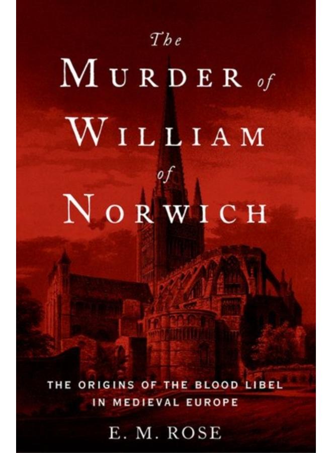 The Murder of William of Norwich : The Origins of the Blood Libel in Medieval Europe 