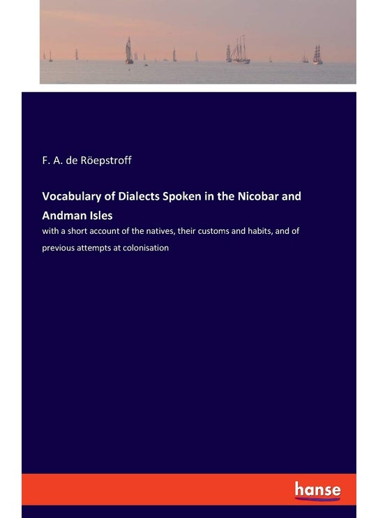 Vocabulary of Dialects Spoken in the Nicobar and Andman Isles: with a short account of the natives, their customs and habits, and of previous attempts at colonisation