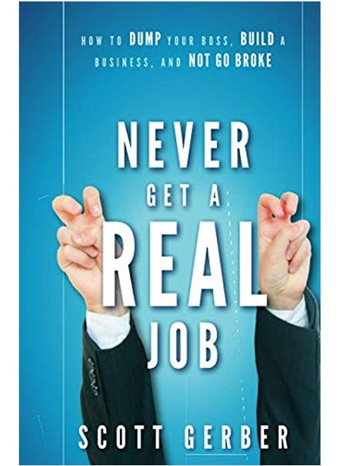 Never Get a "Real" Job: How to Dump Your Boss, Build a Business and Not Go Broke