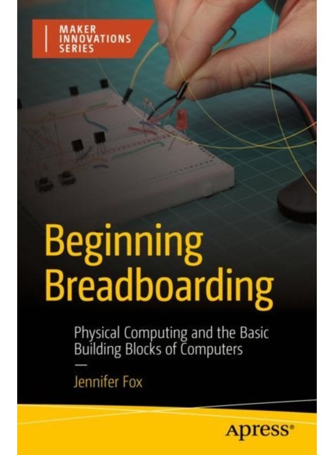 Beginning Breadboarding Physical Computing and the Basic Building Blocks of Computers - Paperback